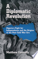 A diplomatic revolution : Algeria's fight for independence and the origins of the post-cold war era /