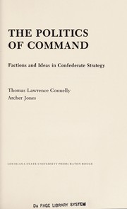 The politics of command ; factions and ideas in Confederate strategy /