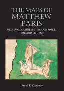 The maps of Matthew Paris : medieval journeys through space, time and liturgy /