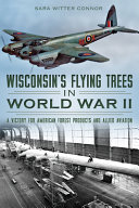 Wisconsin's flying trees in World War II : a victory for American forest products and Allied aviation /