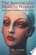 The spectacular modern woman : feminine visibility in the 1920s /