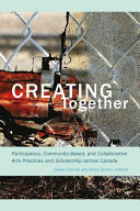 Creating together : participatory, community-based, and collaborative arts practices and scholarship across Canada /