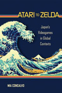 Atari to Zelda : Japan's video games in global contexts /