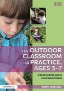 The outdoor classroom in practice, ages 3-7 : a month-by-month guide to forest school provision /