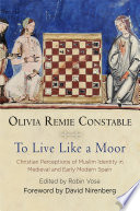 To live like a Moor : Christian perceptions of Muslim identity in medieval and early modern Spain /
