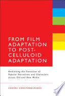From film adaptation to post-celluloid adaptation : rethinking the transition of popular narratives and characters across old and new media /
