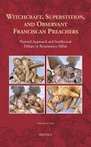 Witchcraft, superstition, and observant Franciscan preachers : pastoral approach and intellectual debate in Renaissance Milan /