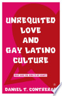 Unrequited Love and Gay Latino Culture : What Have You Done to My Heart? /