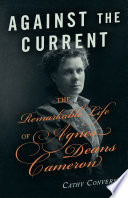 Against the current : the remarkable life of Agnes Deans Cameron /