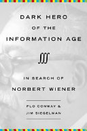 Dark hero of the information age : in search of Norbert Wiener, the father of cybernetics /
