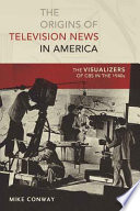 The origins of television news in America : the visualizers of CBS in the 1940s /