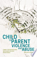 Child to parent violence and abuse : family interventions with non-violent resistance /