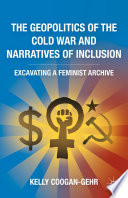 The geopolitics of the cold war and narratives of inclusion : excavating a feminist archive /