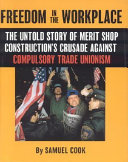 Freedom in the workplace : the untold story of merit shop construction's crusade against compulsory trade unionism /