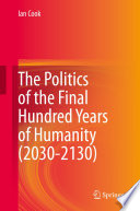 The Politics of the Final Hundred Years of Humanity (2030-2130) /