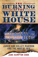 The burning of the White House  : James and Dolley Madison and the War of 1812 /