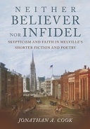 Neither believer nor infidel : skepticism and faith in Melville's shorter fiction and poetry /