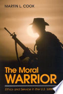 The moral warrior : ethics and service in the U.S. military /