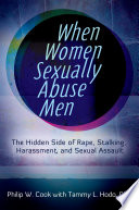 When women sexually abuse men : the hidden side of rape, stalking, harassment, and sexual assault /