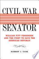 Civil War senator : William Pitt Fessenden and the fight to save the American republic /