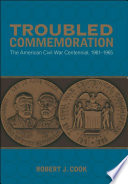 Troubled commemoration : the American Civil War centennial, 1961-1965 /