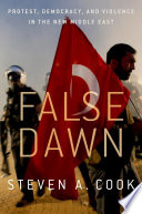 False dawn : protest, democracy, and violence in the new Middle East /