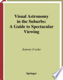 Visual astronomy in the suburbs : a guide to spectacular viewing /