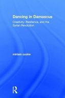 Dancing in Damascus : creativity, resilience, and the Syrian revolution /