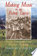 Making music in the Polish Tatras : tourists, ethnographers, and mountain musicians /