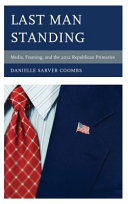 Last man standing : media, framing, and the 2012 Republican primaries /