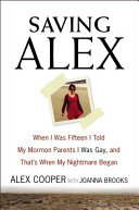 Saving Alex : when I was fifteen I told my Mormon parents I was gay, and that's when my nightmare began /