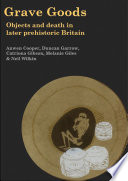 Grave goods: objects and death in later prehistoric Britain /