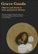 Grave goods : objects and death in later prehistoric Britain /