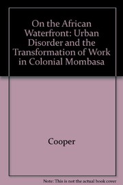 On the African waterfront : urban disorder and the transformation of work in colonial Mombasa /