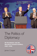 The politics of diplomacy : US presidents and the Northern Ireland conflict, 1967-1998 /