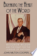 Breaking the heart of the world : Woodrow Wilson and the fight for the League of Nations /