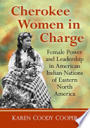 Cherokee women in charge : female power and leadership in American Indian nations of eastern North America /