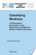 Classifying madness : a philosophical examination of the Diagnostic and statistical manual of mental disorders /