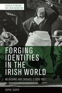 Forging identities in the Irish world : Melbourne and Chicago, c.1830-1922 /