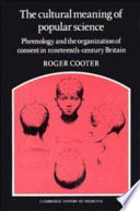 The cultural meaning of popular science : phrenology and the organization of consent in nineteenth-century Britain /