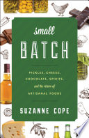 Small batch : pickles, cheese, chocolate, spirits, and the return of artisanal foods /