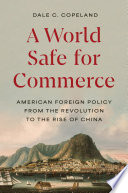 A world safe for commerce : American foreign policy from the revolution to the rise of China /