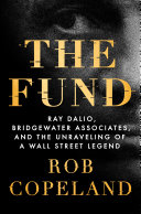 The fund : Ray Dalio, Bridgewater Associates, and the unraveling of a Wall Street legend /