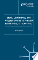 State, Community and Neighbourhood in Princely North India, c. 1900-1950 /