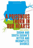 A poisonous thorn in our hearts : Sudan and South Sudan's bitter and incomplete divorce /