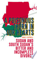 A poisonous thorn in our hearts : Sudan and South Sudan's bitter and incomplete divorce /