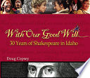With our good will : 30 years of Shakespeare in Idaho /
