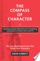 The compass of character : creating complex motivation for compelling characters in fiction, film, and TV : the four directional forces that guide your characters /