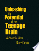 Unleashing the potential of the teenage brain : 10 powerful ideas /