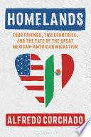 Homelands : four friends, two countries, and the fate of the great Mexican-American migration /